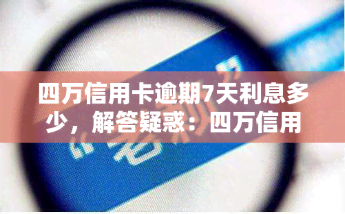 四万信用卡逾期7天利息多少，解答疑惑：四万信用卡逾期7天，利息究竟要支付多少？