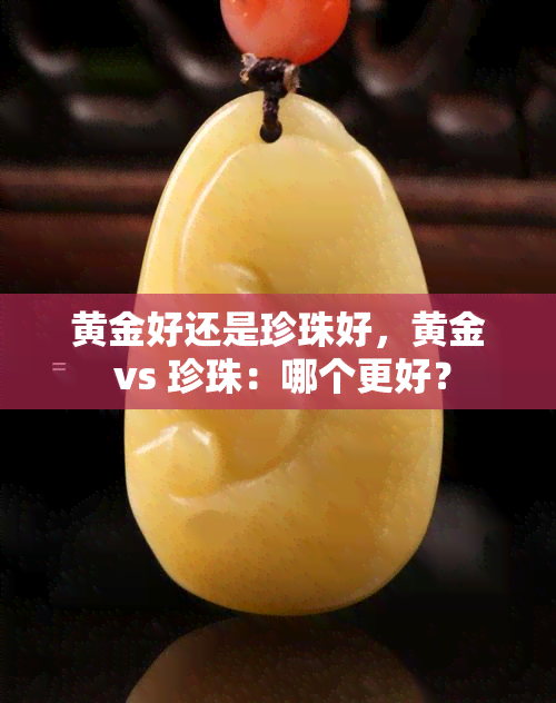 黄金好还是珍珠好，黄金 vs 珍珠：哪个更好？