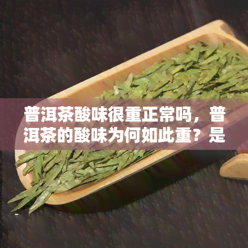 普洱茶酸味很重正常吗，普洱茶的酸味为何如此重？是否正常呢？