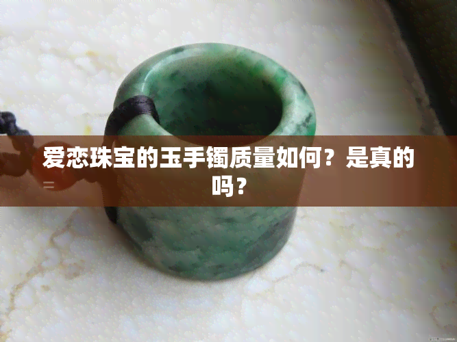 爱恋珠宝的玉手镯质量如何？是真的吗？