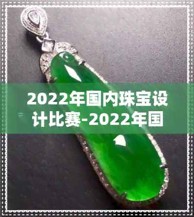 2022年国内珠宝设计比赛-2022年国内珠宝设计比赛有哪些