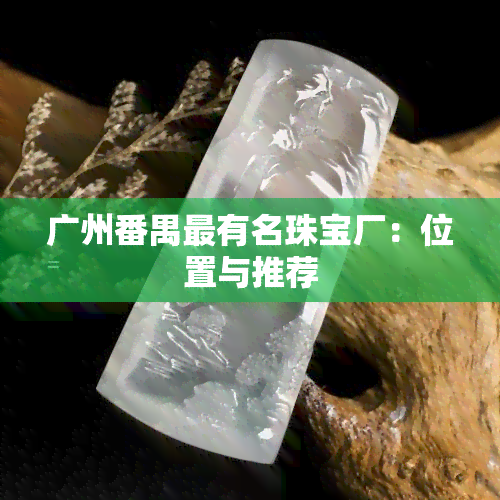 广州番禺最有名珠宝厂：位置与推荐