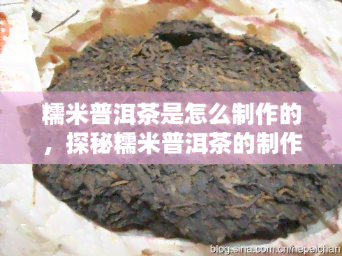 糯米普洱茶是怎么制作的，探秘糯米普洱茶的制作过程