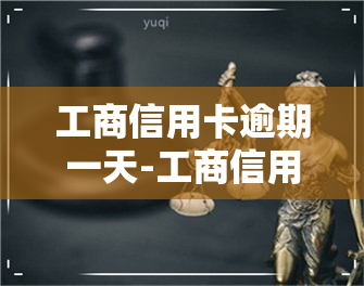 工商信用卡逾期一天-工商信用卡逾期一天会影响吗贴吧