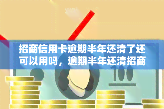 招商信用卡逾期半年还清了还可以用吗，逾期半年还清招商信用卡，还能继续使用吗？