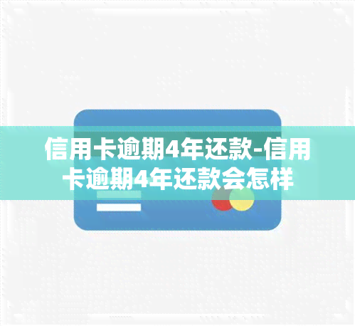 信用卡逾期4年还款-信用卡逾期4年还款会怎样