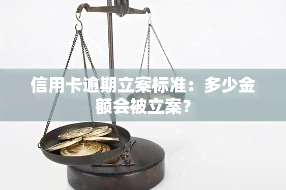 信用卡逾期立案标准：多少金额会被立案？