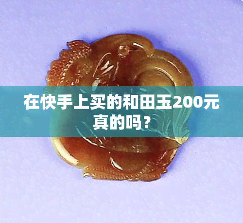 在快手上买的和田玉200元真的吗？