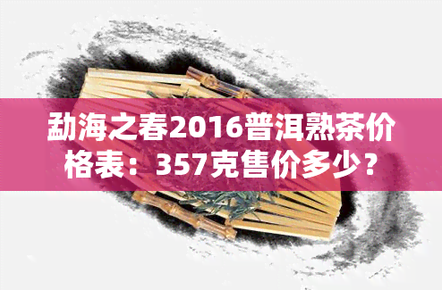 勐海之春2016普洱熟茶价格表：357克售价多少？