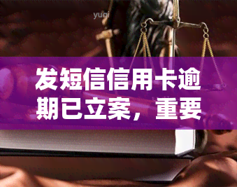 发短信信用卡逾期已立案，重要提醒：您的信用卡逾期行为已被立案，立即采取行动避免法律后果！