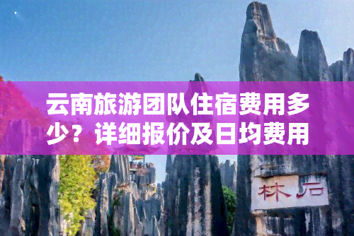 云南旅游团队住宿费用多少？详细报价及日均费用解析