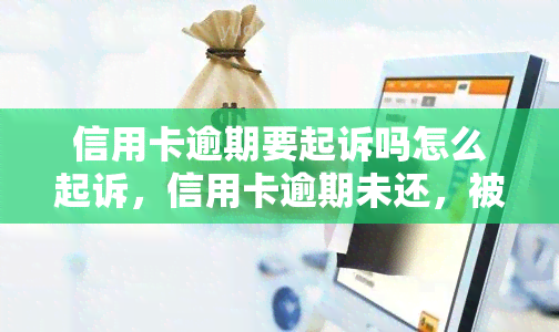 信用卡逾期要起诉吗怎么起诉，信用卡逾期未还，被起诉怎么办？流程解析