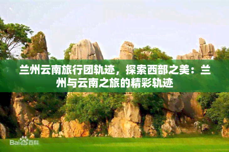 兰州云南旅行团轨迹，探索西部之美：兰州与云南之旅的精彩轨迹