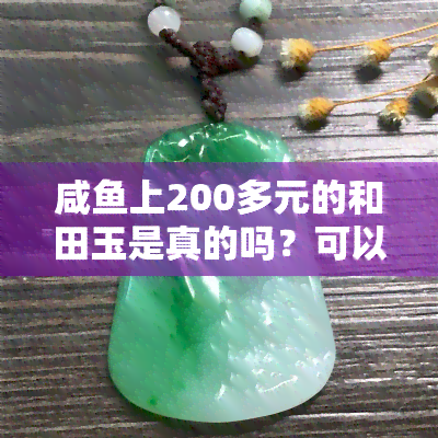 咸鱼上200多元的和田玉是真的吗？可以购买吗？