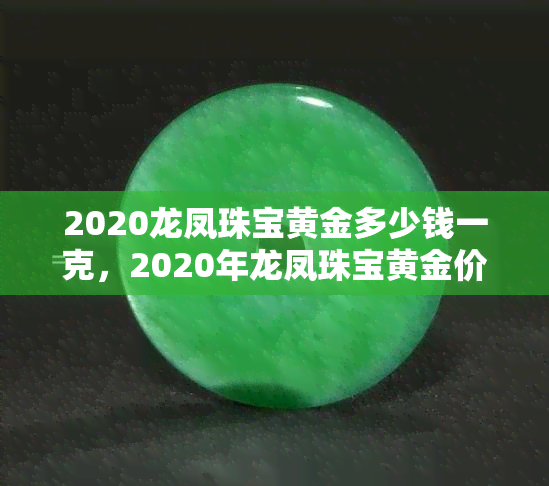 2020龙凤珠宝黄金多少钱一克，2020年龙凤珠宝黄金价格走势分析，每克多少钱？