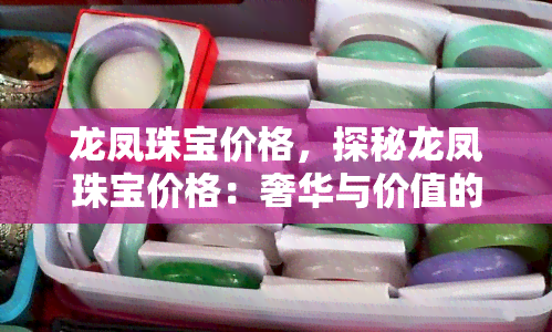 龙凤珠宝价格，探秘龙凤珠宝价格：奢华与价值的完美结合