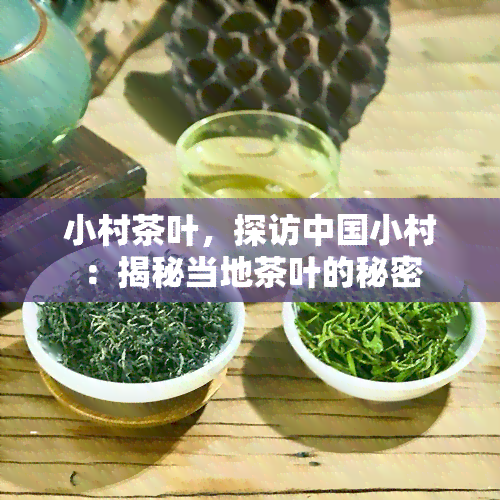 小村茶叶，探访中国小村：揭秘当地茶叶的秘密