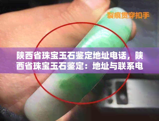 陕西省珠宝玉石鉴定地址电话，陕西省珠宝玉石鉴定：地址与联系电话全攻略