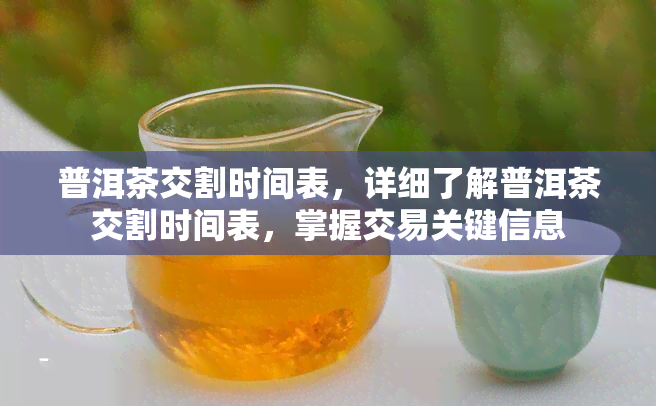 普洱茶交割时间表，详细了解普洱茶交割时间表，掌握交易关键信息