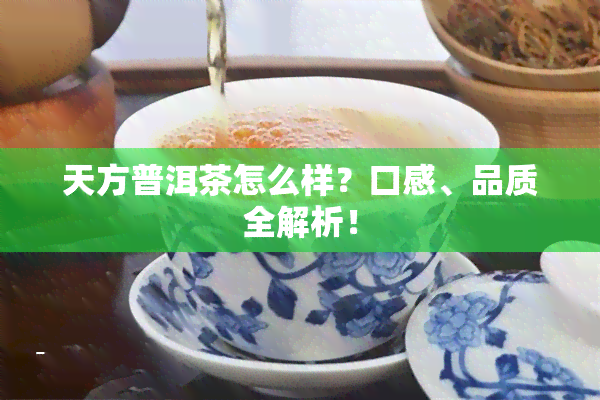 天方普洱茶怎么样？口感、品质全解析！