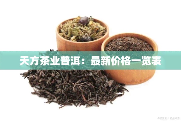 天方茶业普洱：最新价格一览表