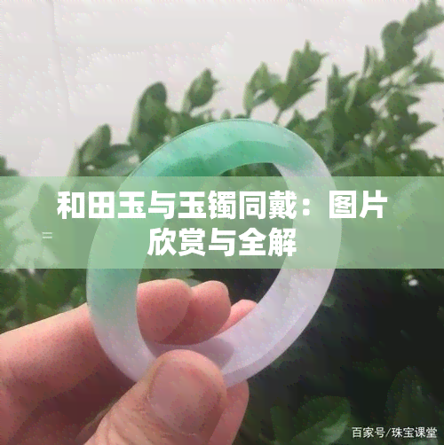 和田玉与玉镯同戴：图片欣赏与全解