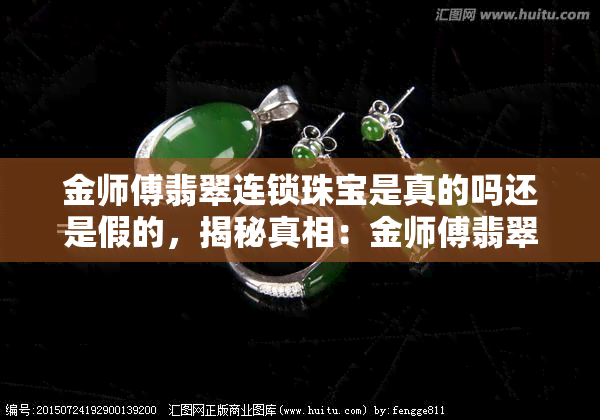 金师傅翡翠连锁珠宝是真的吗还是假的，揭秘真相：金师傅翡翠连锁珠宝是真的还是假的？