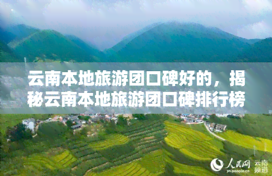 云南本地旅游团口碑好的，揭秘云南本地旅游团口碑排行榜，一探究竟！