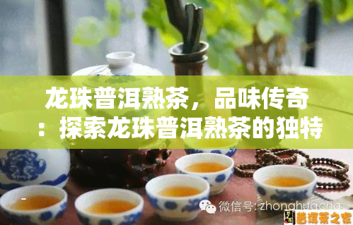 龙珠普洱熟茶，品味传奇：探索龙珠普洱熟茶的独特魅力