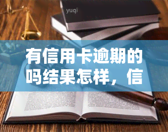 有信用卡逾期的吗结果怎样，信用卡逾期的结果：你可能会面临什么？