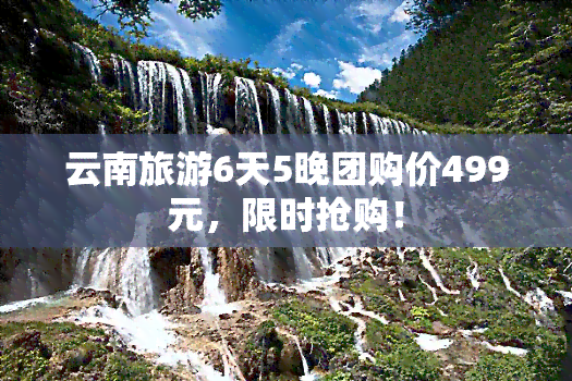 云南旅游6天5晚团购价499元，限时抢购！