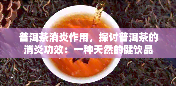 普洱茶消炎作用，探讨普洱茶的消炎功效：一种天然的健饮品