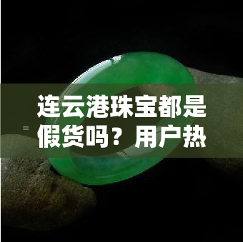 连云港珠宝都是假货吗？用户热议真假问题