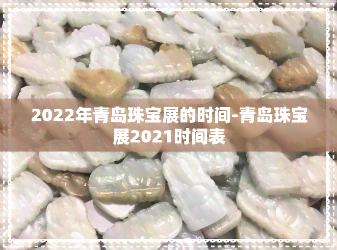 2022年青岛珠宝展的时间-青岛珠宝展2021时间表