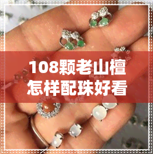 108颗老山檀怎样配珠好看-108颗老山檀怎样配珠好看图片