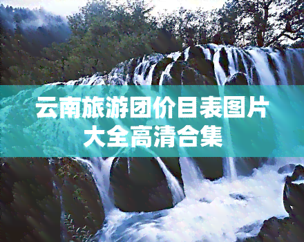 云南旅游团价目表图片大全高清合集