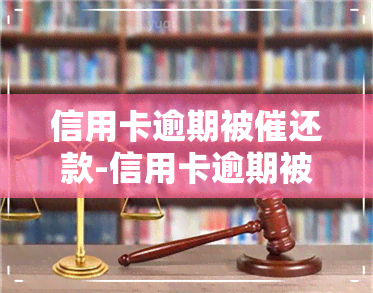 信用卡逾期被催还款-信用卡逾期被催还款怎么办