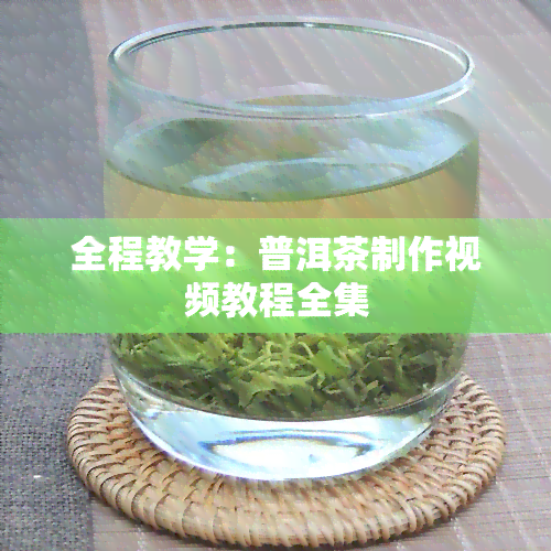 全程教学：普洱茶制作视频教程全集