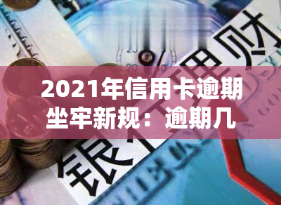 2021年信用卡逾期坐牢新规：逾期几天会受何种处罚？