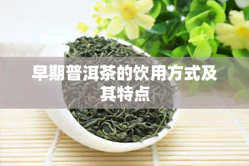 早期普洱茶的饮用方式及其特点