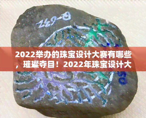 2022举办的珠宝设计大赛有哪些，璀璨夺目！2022年珠宝设计大赛全面解析