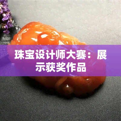 珠宝设计师大赛：展示获奖作品