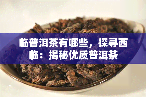 临普洱茶有哪些，探寻西临：揭秘优质普洱茶