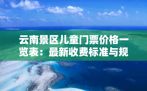 云南景区儿童门票价格一览表：最新收费标准与规定