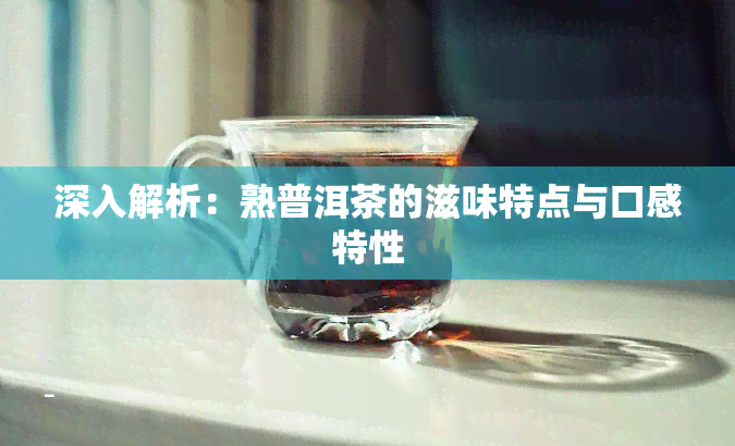 深入解析：熟普洱茶的滋味特点与口感特性