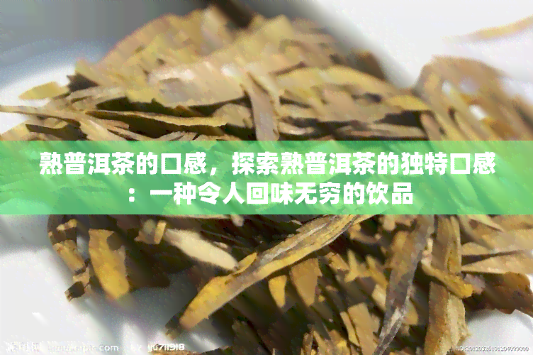 熟普洱茶的口感，探索熟普洱茶的独特口感：一种令人回味无穷的饮品