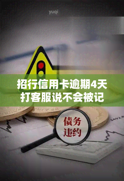 招行信用卡逾期4天打客服说不会被记录是真的吗，关于招行信用卡逾期4天的处理方式：是否会影响信用记录？