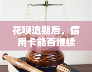 花呗逾期后，信用卡能否继续使用？安全性如何？