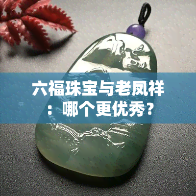 六福珠宝与老凤祥：哪个更优秀？