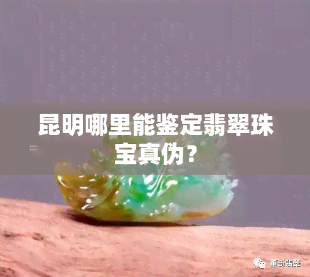 昆明哪里能鉴定翡翠珠宝真伪？